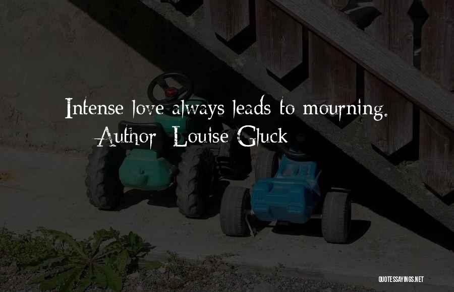 Louise Gluck Quotes: Intense Love Always Leads To Mourning.