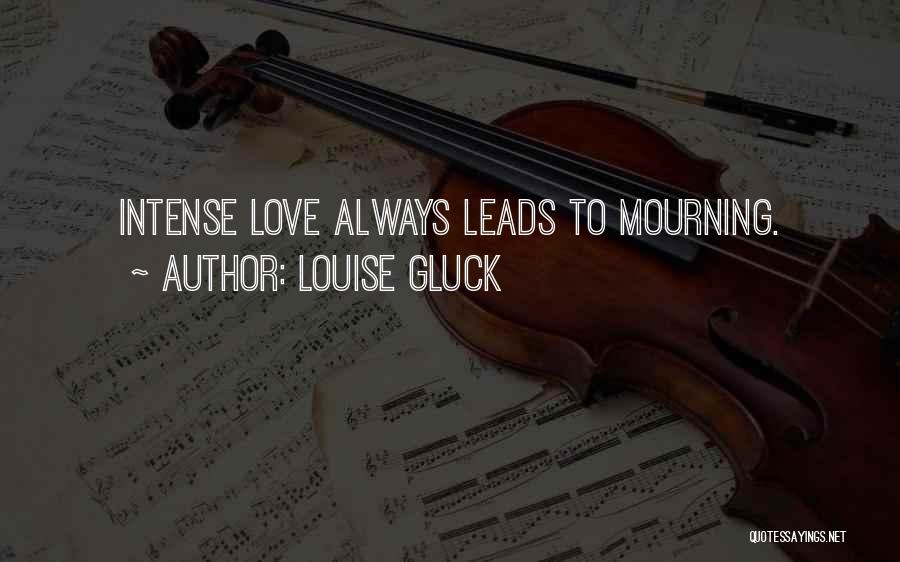 Louise Gluck Quotes: Intense Love Always Leads To Mourning.