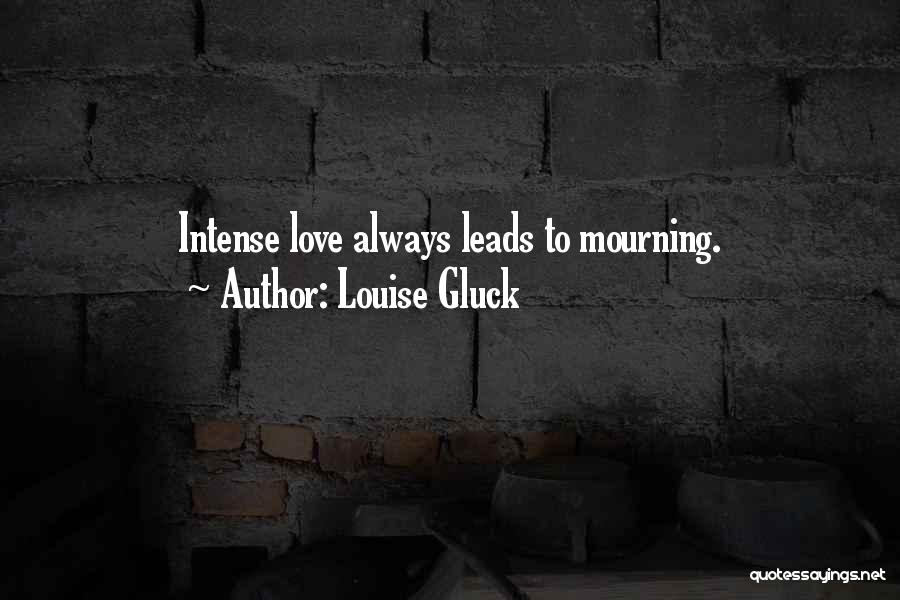 Louise Gluck Quotes: Intense Love Always Leads To Mourning.