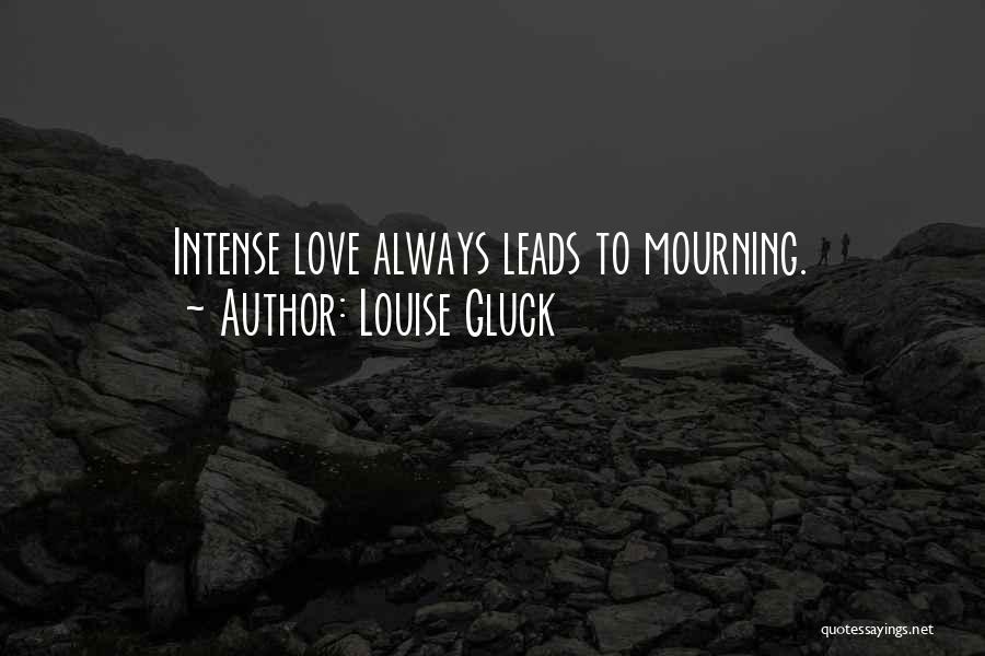 Louise Gluck Quotes: Intense Love Always Leads To Mourning.
