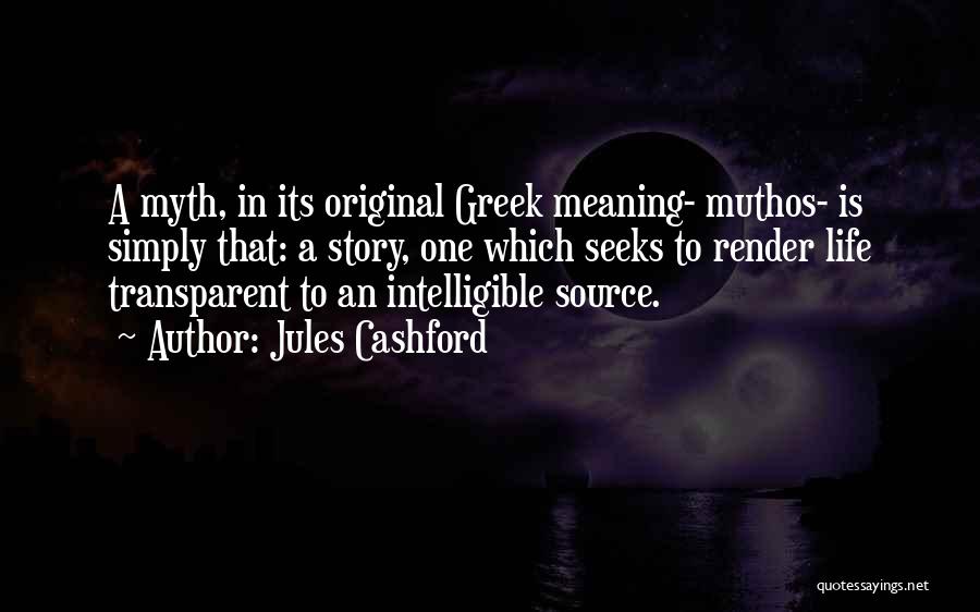 Jules Cashford Quotes: A Myth, In Its Original Greek Meaning- Muthos- Is Simply That: A Story, One Which Seeks To Render Life Transparent