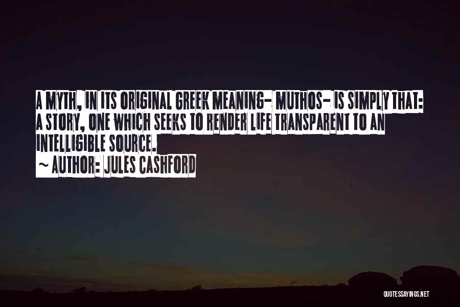 Jules Cashford Quotes: A Myth, In Its Original Greek Meaning- Muthos- Is Simply That: A Story, One Which Seeks To Render Life Transparent