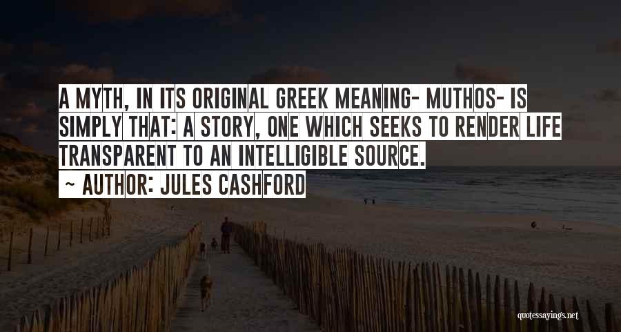 Jules Cashford Quotes: A Myth, In Its Original Greek Meaning- Muthos- Is Simply That: A Story, One Which Seeks To Render Life Transparent