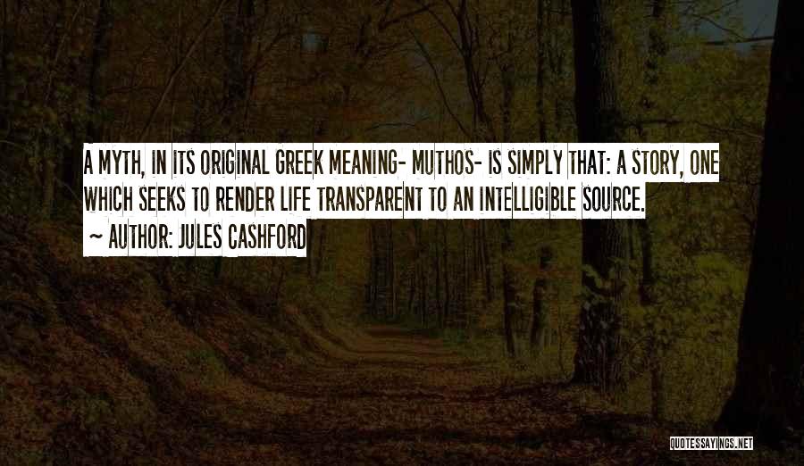 Jules Cashford Quotes: A Myth, In Its Original Greek Meaning- Muthos- Is Simply That: A Story, One Which Seeks To Render Life Transparent