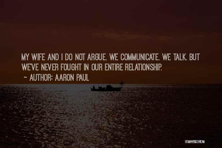 Aaron Paul Quotes: My Wife And I Do Not Argue. We Communicate. We Talk. But We've Never Fought In Our Entire Relationship.
