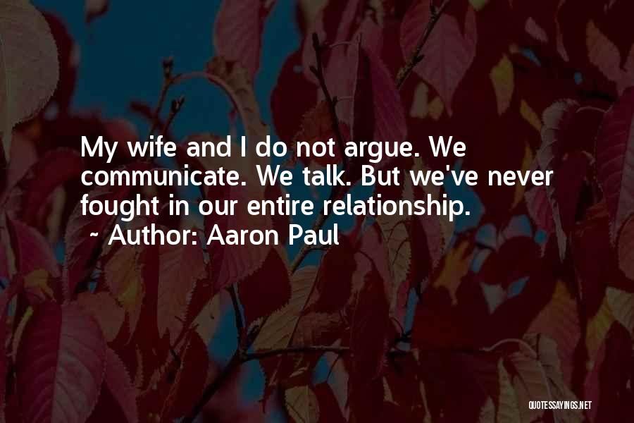 Aaron Paul Quotes: My Wife And I Do Not Argue. We Communicate. We Talk. But We've Never Fought In Our Entire Relationship.