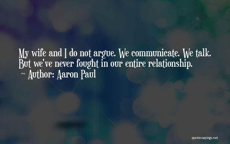 Aaron Paul Quotes: My Wife And I Do Not Argue. We Communicate. We Talk. But We've Never Fought In Our Entire Relationship.