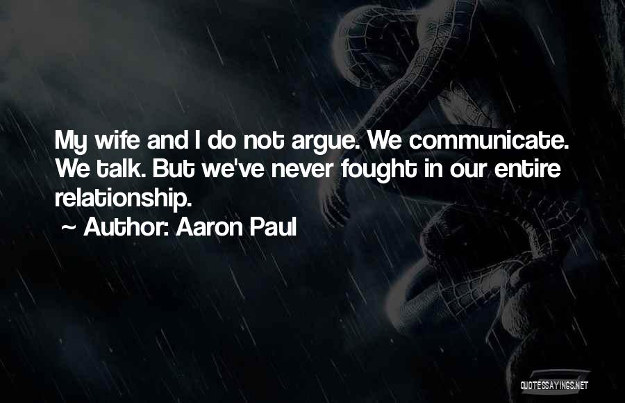 Aaron Paul Quotes: My Wife And I Do Not Argue. We Communicate. We Talk. But We've Never Fought In Our Entire Relationship.