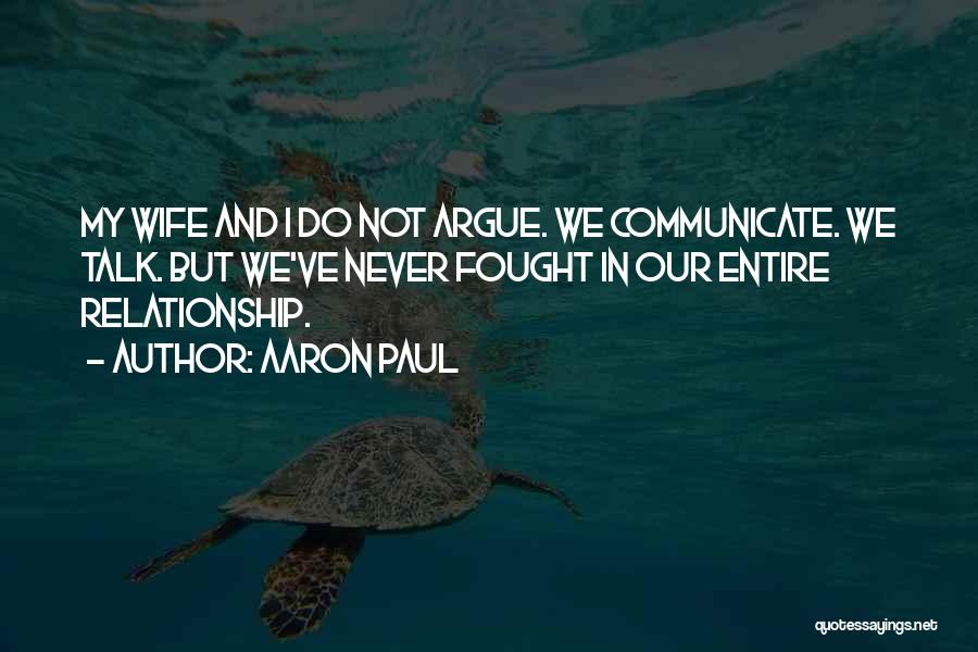 Aaron Paul Quotes: My Wife And I Do Not Argue. We Communicate. We Talk. But We've Never Fought In Our Entire Relationship.