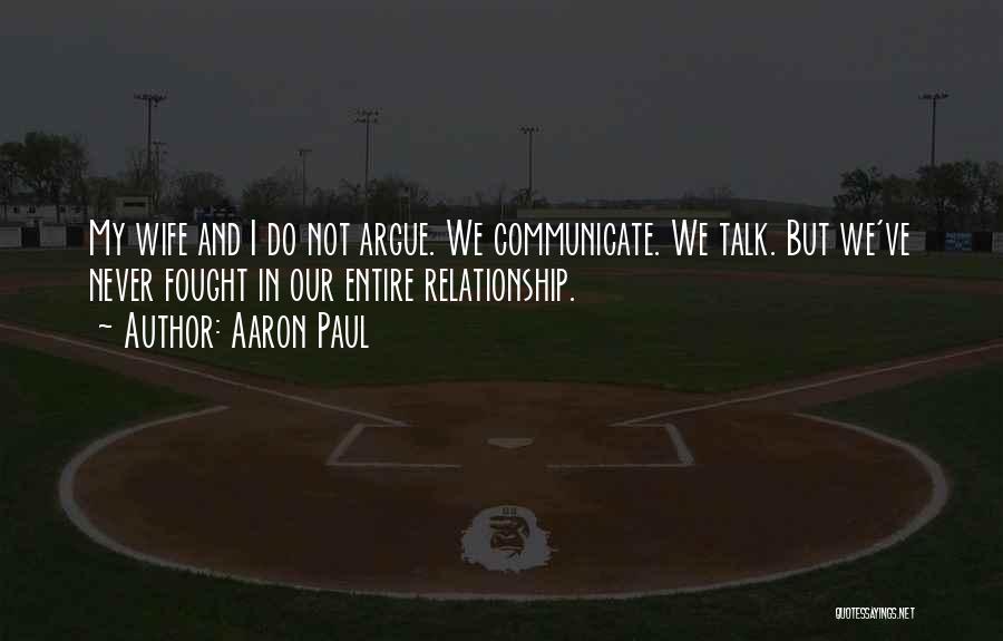 Aaron Paul Quotes: My Wife And I Do Not Argue. We Communicate. We Talk. But We've Never Fought In Our Entire Relationship.