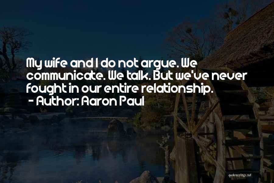 Aaron Paul Quotes: My Wife And I Do Not Argue. We Communicate. We Talk. But We've Never Fought In Our Entire Relationship.