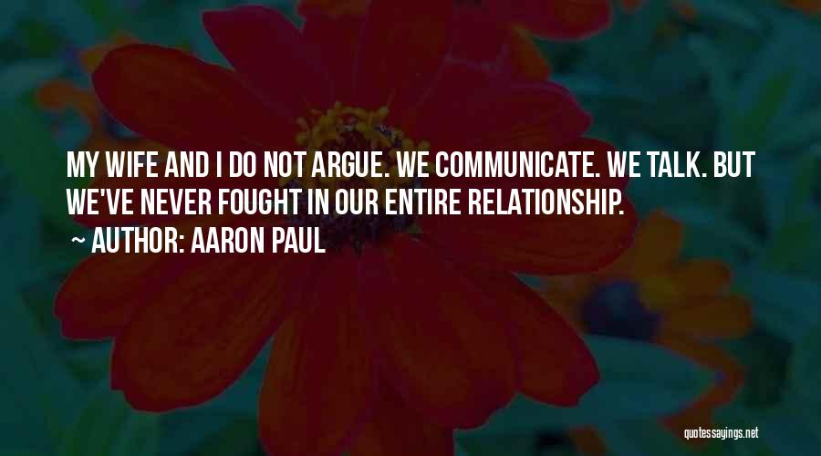 Aaron Paul Quotes: My Wife And I Do Not Argue. We Communicate. We Talk. But We've Never Fought In Our Entire Relationship.