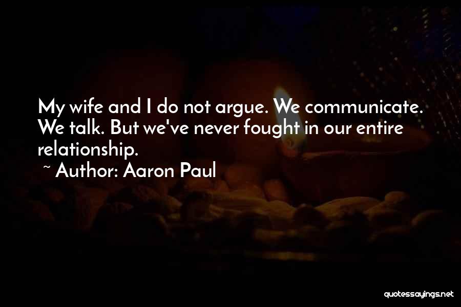 Aaron Paul Quotes: My Wife And I Do Not Argue. We Communicate. We Talk. But We've Never Fought In Our Entire Relationship.
