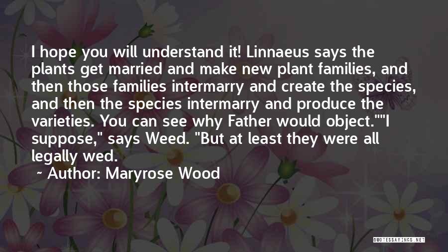 Maryrose Wood Quotes: I Hope You Will Understand It! Linnaeus Says The Plants Get Married And Make New Plant Families, And Then Those