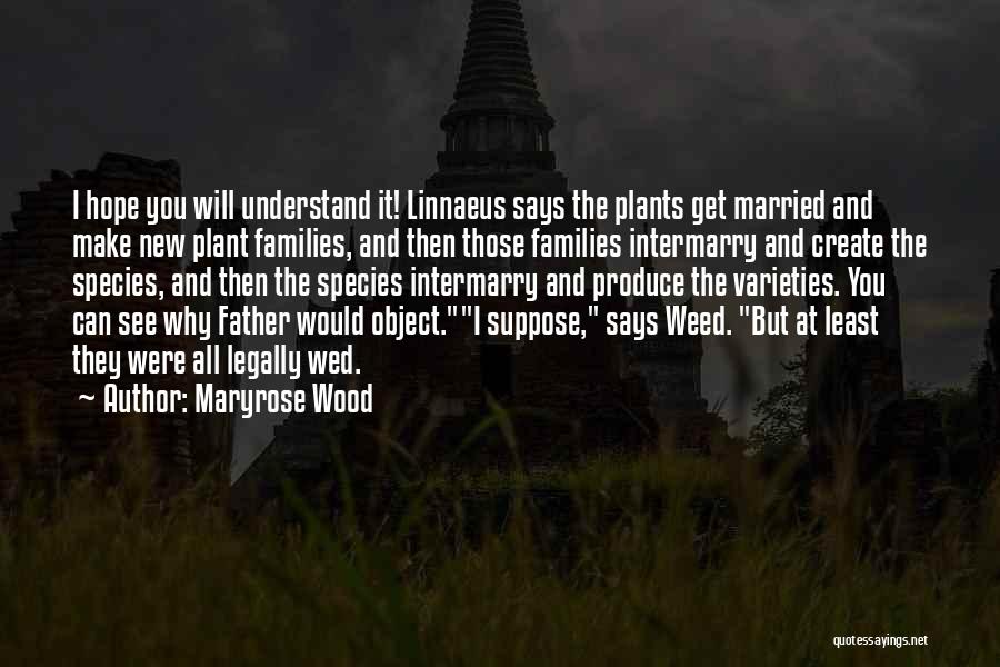 Maryrose Wood Quotes: I Hope You Will Understand It! Linnaeus Says The Plants Get Married And Make New Plant Families, And Then Those