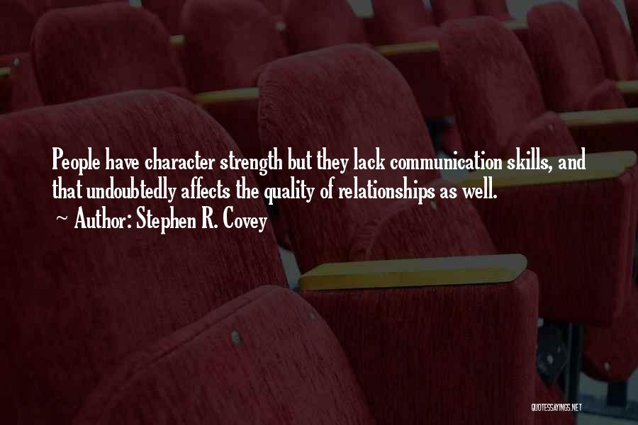 Stephen R. Covey Quotes: People Have Character Strength But They Lack Communication Skills, And That Undoubtedly Affects The Quality Of Relationships As Well.