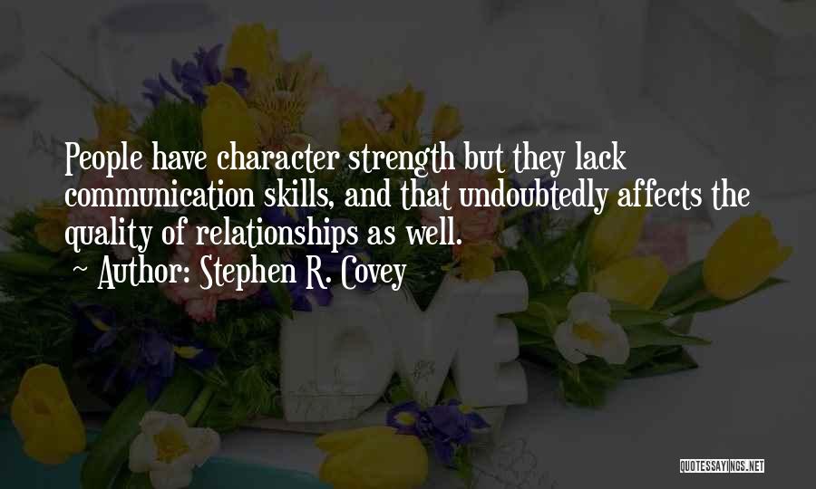 Stephen R. Covey Quotes: People Have Character Strength But They Lack Communication Skills, And That Undoubtedly Affects The Quality Of Relationships As Well.