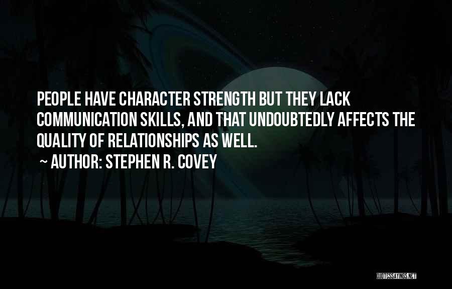 Stephen R. Covey Quotes: People Have Character Strength But They Lack Communication Skills, And That Undoubtedly Affects The Quality Of Relationships As Well.