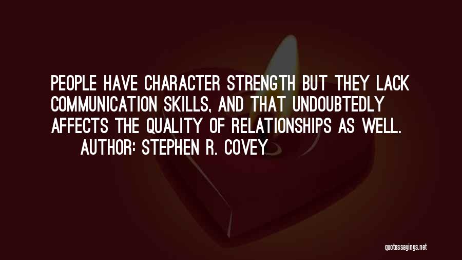 Stephen R. Covey Quotes: People Have Character Strength But They Lack Communication Skills, And That Undoubtedly Affects The Quality Of Relationships As Well.