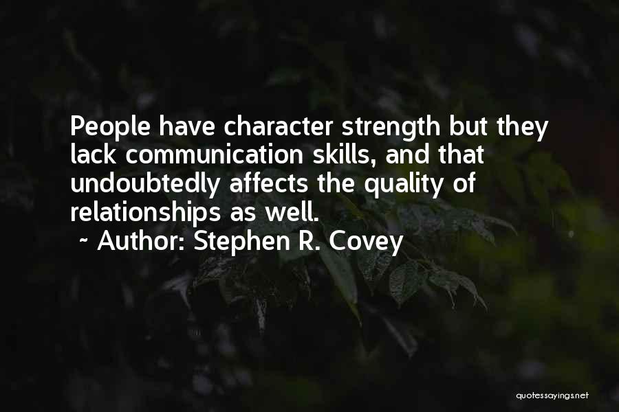 Stephen R. Covey Quotes: People Have Character Strength But They Lack Communication Skills, And That Undoubtedly Affects The Quality Of Relationships As Well.