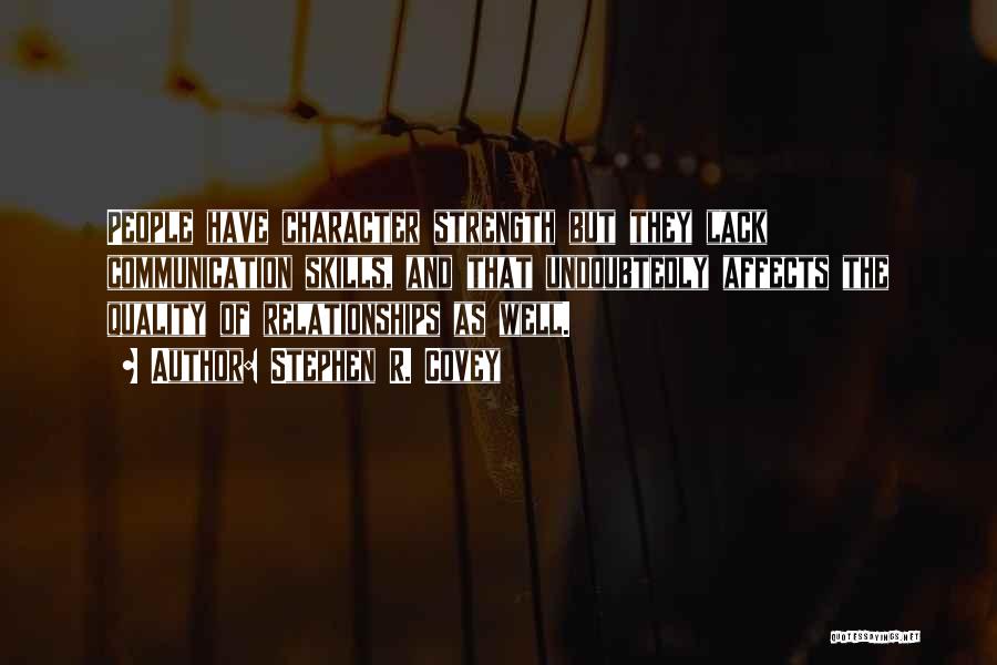 Stephen R. Covey Quotes: People Have Character Strength But They Lack Communication Skills, And That Undoubtedly Affects The Quality Of Relationships As Well.