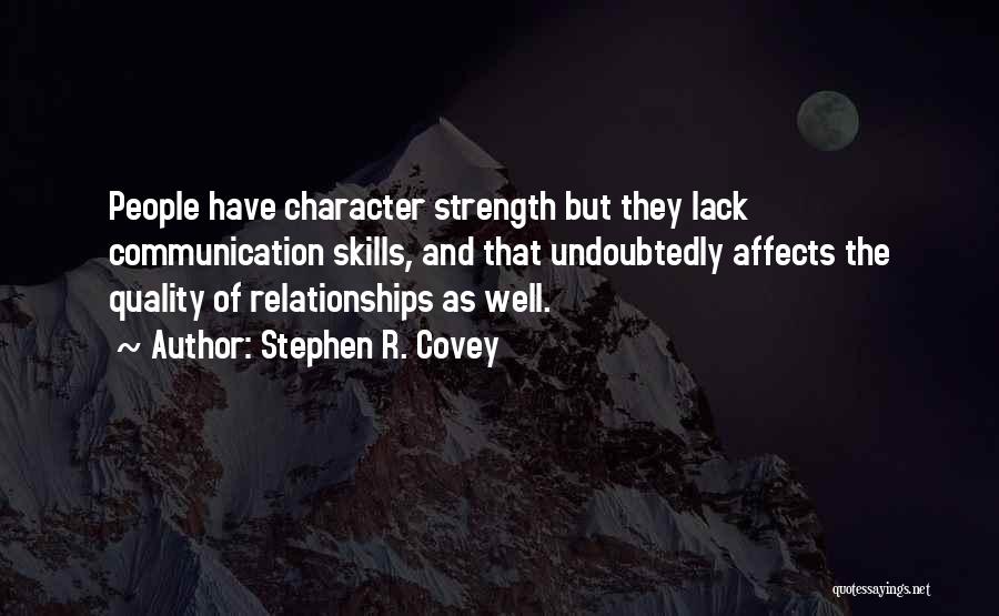 Stephen R. Covey Quotes: People Have Character Strength But They Lack Communication Skills, And That Undoubtedly Affects The Quality Of Relationships As Well.