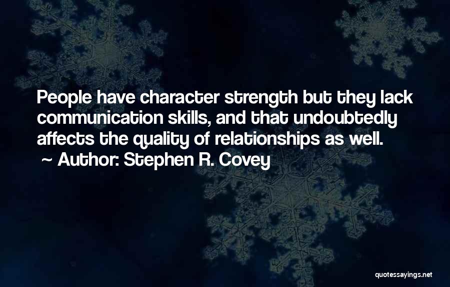 Stephen R. Covey Quotes: People Have Character Strength But They Lack Communication Skills, And That Undoubtedly Affects The Quality Of Relationships As Well.