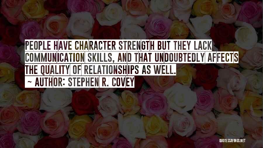 Stephen R. Covey Quotes: People Have Character Strength But They Lack Communication Skills, And That Undoubtedly Affects The Quality Of Relationships As Well.