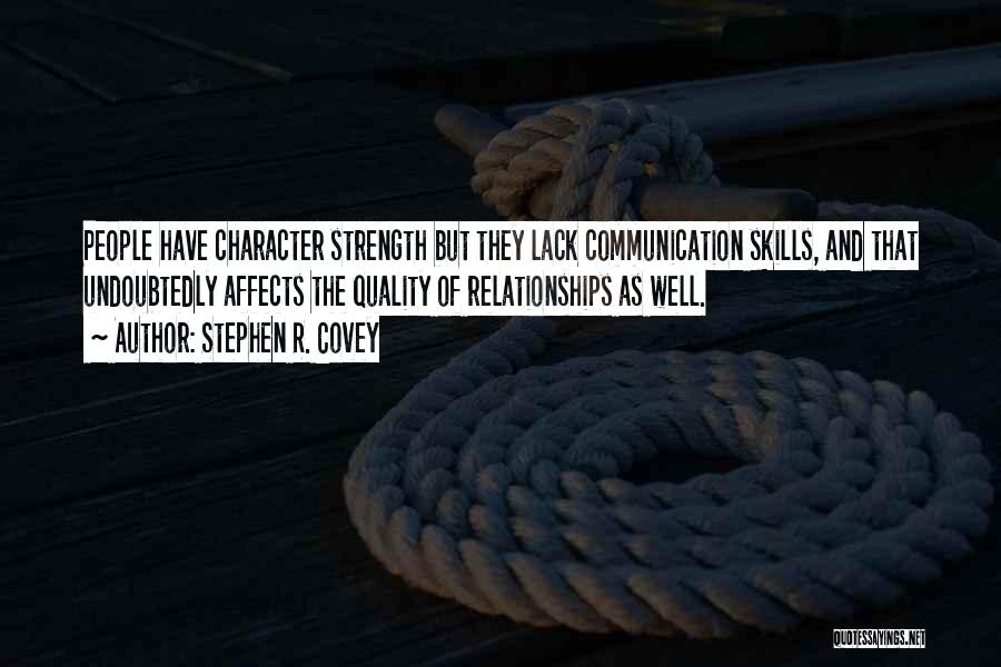 Stephen R. Covey Quotes: People Have Character Strength But They Lack Communication Skills, And That Undoubtedly Affects The Quality Of Relationships As Well.