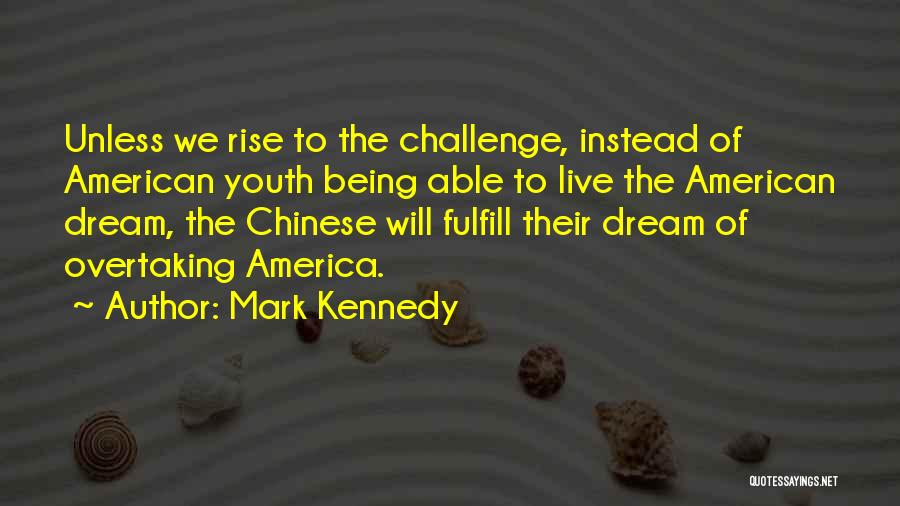 Mark Kennedy Quotes: Unless We Rise To The Challenge, Instead Of American Youth Being Able To Live The American Dream, The Chinese Will