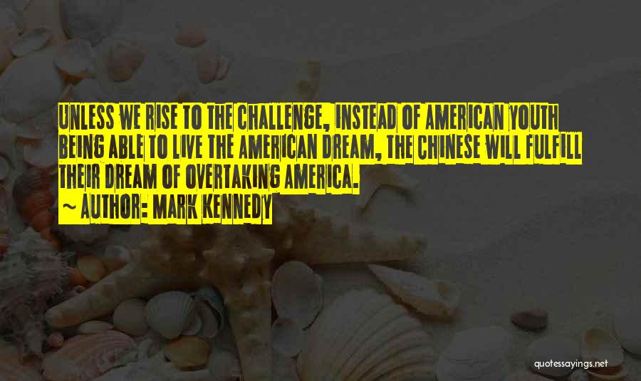 Mark Kennedy Quotes: Unless We Rise To The Challenge, Instead Of American Youth Being Able To Live The American Dream, The Chinese Will