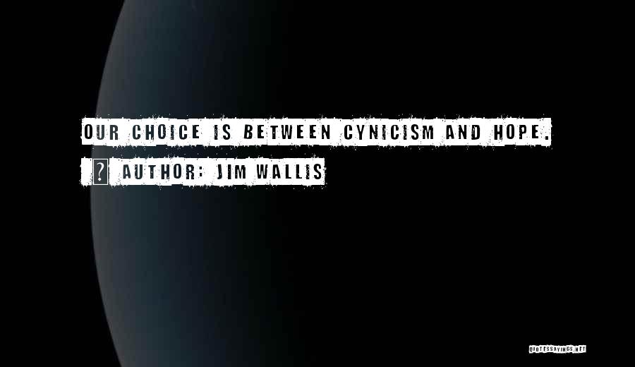 Jim Wallis Quotes: Our Choice Is Between Cynicism And Hope.