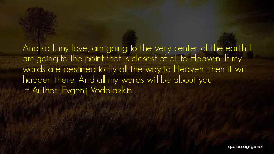 Evgenij Vodolazkin Quotes: And So I, My Love, Am Going To The Very Center Of The Earth. I Am Going To The Point