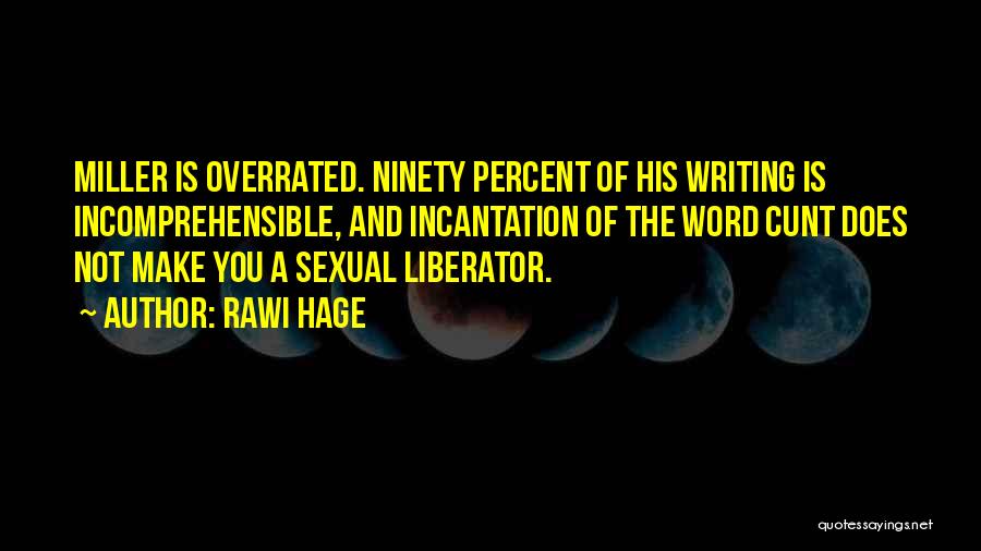 Rawi Hage Quotes: Miller Is Overrated. Ninety Percent Of His Writing Is Incomprehensible, And Incantation Of The Word Cunt Does Not Make You