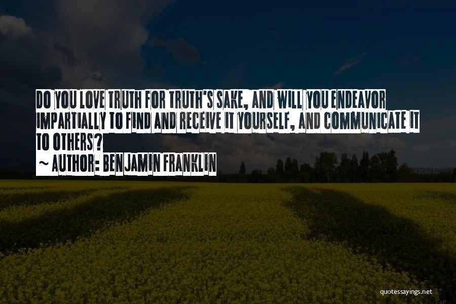 Benjamin Franklin Quotes: Do You Love Truth For Truth's Sake, And Will You Endeavor Impartially To Find And Receive It Yourself, And Communicate