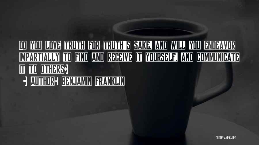 Benjamin Franklin Quotes: Do You Love Truth For Truth's Sake, And Will You Endeavor Impartially To Find And Receive It Yourself, And Communicate