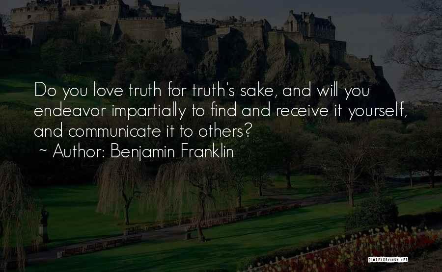 Benjamin Franklin Quotes: Do You Love Truth For Truth's Sake, And Will You Endeavor Impartially To Find And Receive It Yourself, And Communicate