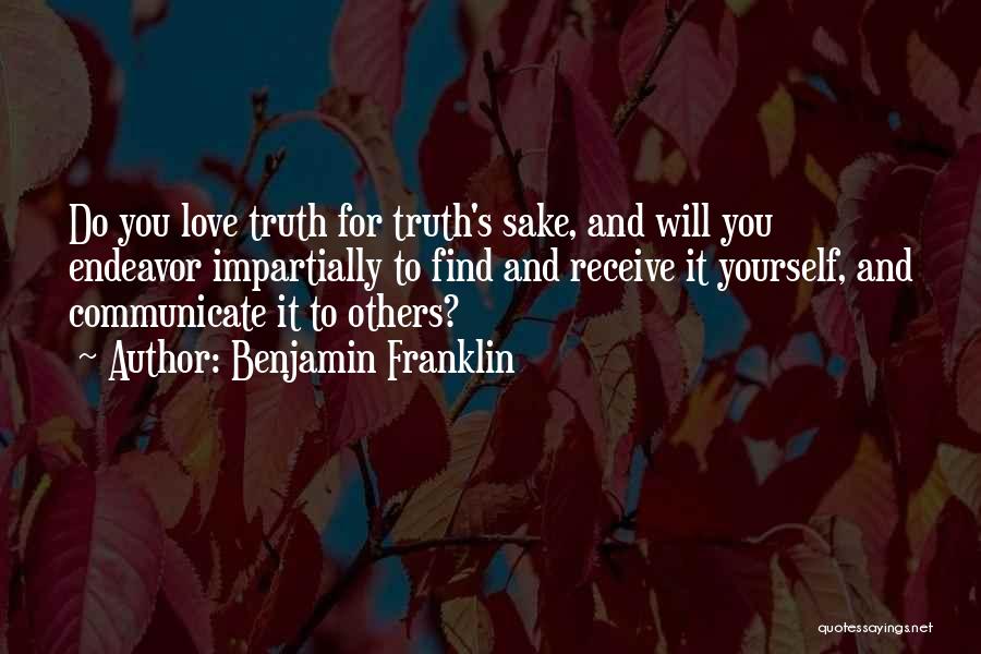 Benjamin Franklin Quotes: Do You Love Truth For Truth's Sake, And Will You Endeavor Impartially To Find And Receive It Yourself, And Communicate