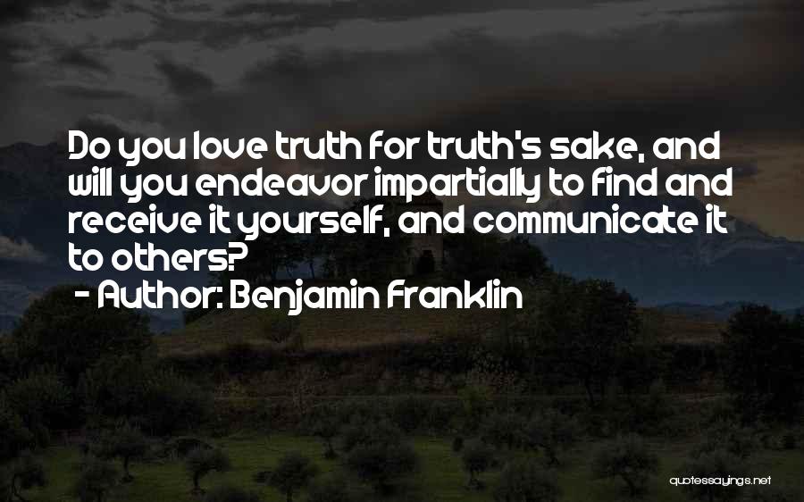 Benjamin Franklin Quotes: Do You Love Truth For Truth's Sake, And Will You Endeavor Impartially To Find And Receive It Yourself, And Communicate