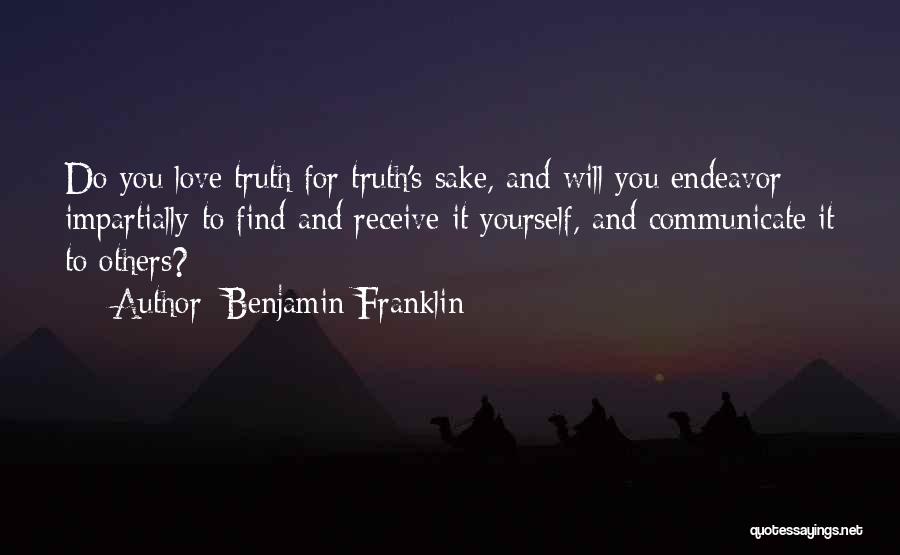 Benjamin Franklin Quotes: Do You Love Truth For Truth's Sake, And Will You Endeavor Impartially To Find And Receive It Yourself, And Communicate