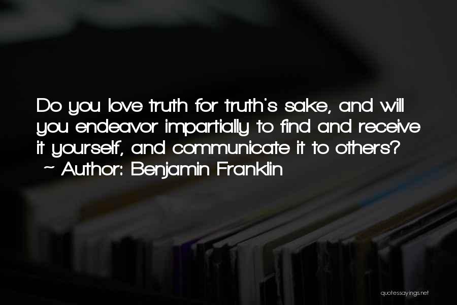 Benjamin Franklin Quotes: Do You Love Truth For Truth's Sake, And Will You Endeavor Impartially To Find And Receive It Yourself, And Communicate