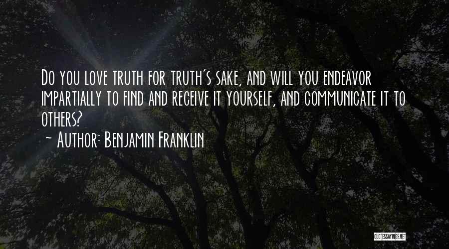 Benjamin Franklin Quotes: Do You Love Truth For Truth's Sake, And Will You Endeavor Impartially To Find And Receive It Yourself, And Communicate