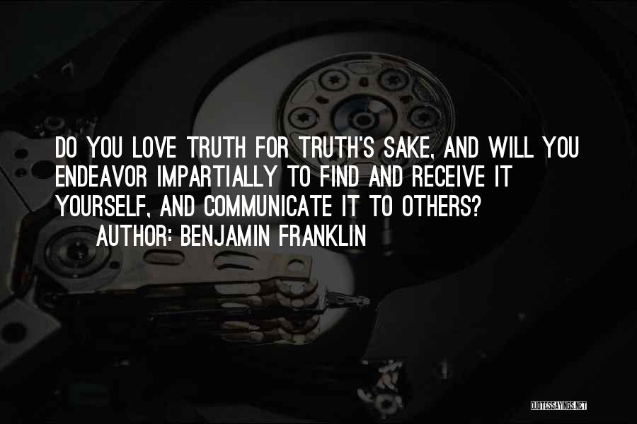 Benjamin Franklin Quotes: Do You Love Truth For Truth's Sake, And Will You Endeavor Impartially To Find And Receive It Yourself, And Communicate
