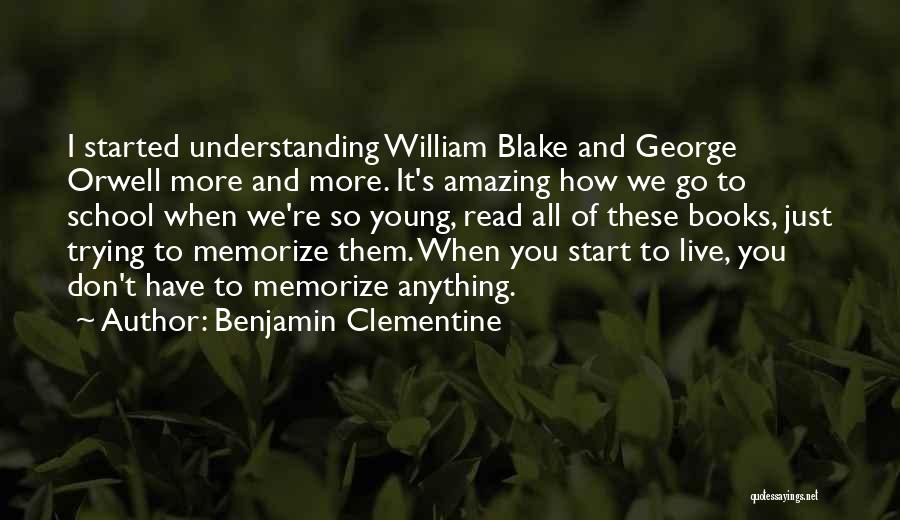 Benjamin Clementine Quotes: I Started Understanding William Blake And George Orwell More And More. It's Amazing How We Go To School When We're