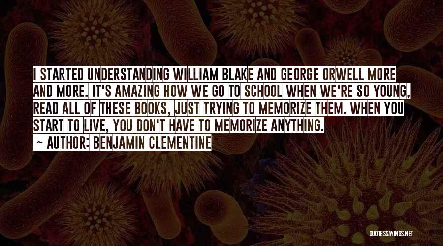 Benjamin Clementine Quotes: I Started Understanding William Blake And George Orwell More And More. It's Amazing How We Go To School When We're