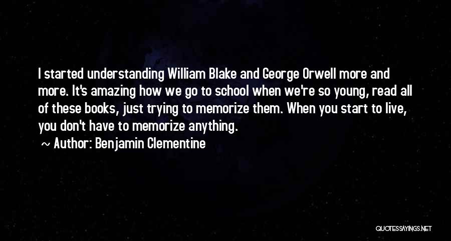 Benjamin Clementine Quotes: I Started Understanding William Blake And George Orwell More And More. It's Amazing How We Go To School When We're