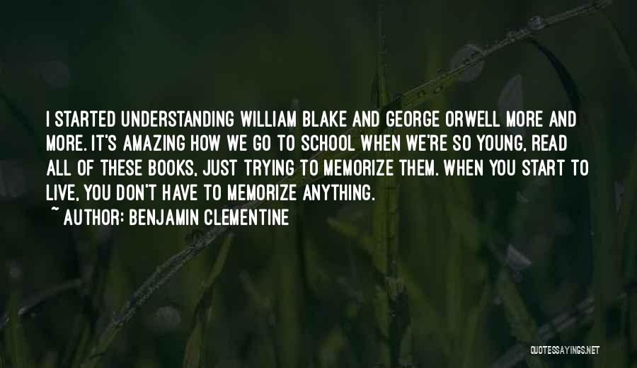 Benjamin Clementine Quotes: I Started Understanding William Blake And George Orwell More And More. It's Amazing How We Go To School When We're