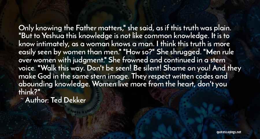 Ted Dekker Quotes: Only Knowing The Father Matters, She Said, As If This Truth Was Plain. But To Yeshua This Knowledge Is Not