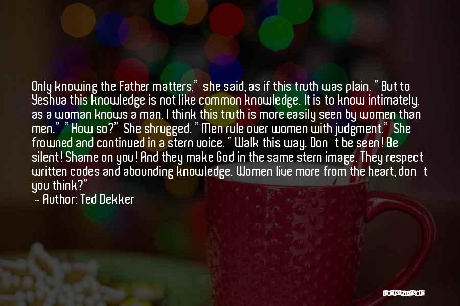 Ted Dekker Quotes: Only Knowing The Father Matters, She Said, As If This Truth Was Plain. But To Yeshua This Knowledge Is Not