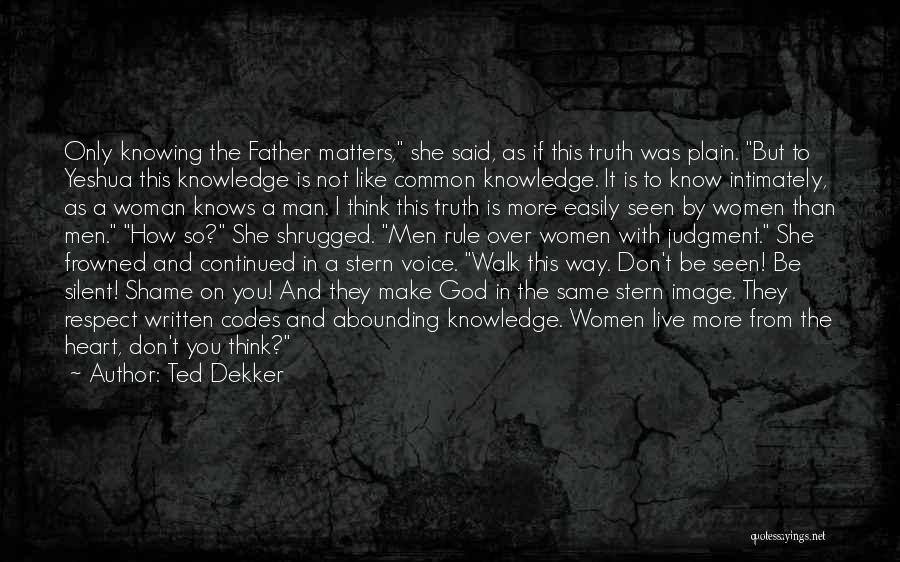 Ted Dekker Quotes: Only Knowing The Father Matters, She Said, As If This Truth Was Plain. But To Yeshua This Knowledge Is Not